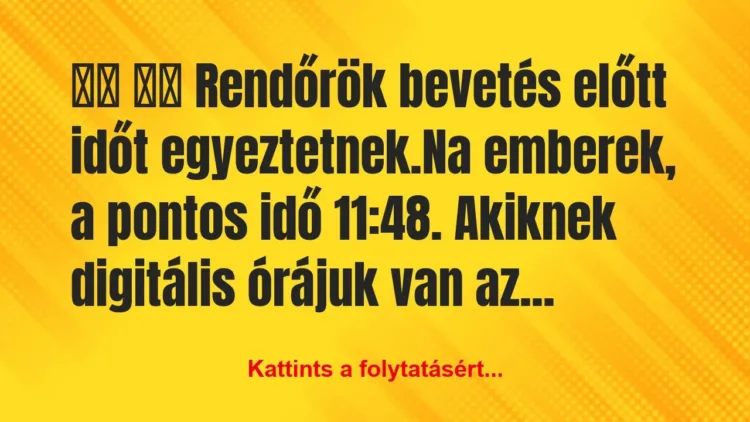 Vicc:
Rendőrök bevetés előtt időt… Vicc:
Rendőrök bevetés előtt időt…