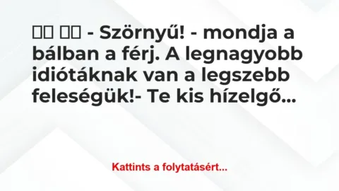 Vicc:
– Szörnyű! – mondja a bálban a férj. A … Vicc:
– Szörnyű! – mondja a bálban a férj. A …