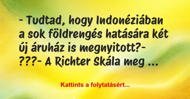 Vicc: – Tudtad, hogy Indonéziában a sok földrengés hatására két új áruház is… Vicc: – Tudtad, hogy Indonéziában a sok földrengés hatására két új áruház is…