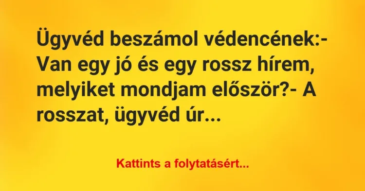 Vicc: Ügyvéd beszámol védencének:
– Van egy jó és egy rossz hírem,… Vicc: Ügyvéd beszámol védencének:
– Van egy jó és egy rossz hírem,…