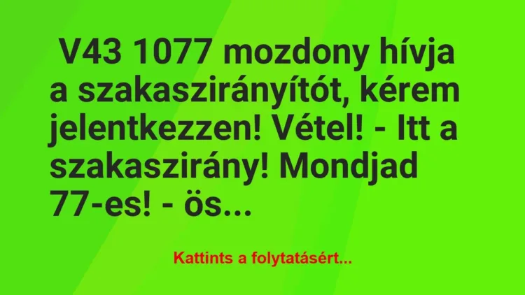 Vicc: V43 1077 mozdony hívja a szakaszirányítót, kérem… Vicc: V43 1077 mozdony hívja a szakaszirányítót, kérem…