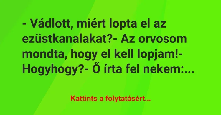 Vicc: – Vádlott, miért lopta el az ezüstkanalakat?
– Az orvosom mondta,… Vicc: – Vádlott, miért lopta el az ezüstkanalakat?
– Az orvosom mondta,…