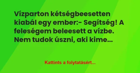 Vicc: Vízparton kétségbeesetten kiabál egy ember:

– Segítség! A…