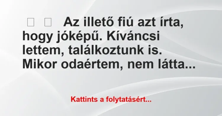 Vicces történet:
Az illető fiú azt írta, hogy jóképű…. Vicces történet:
Az illető fiú azt írta, hogy jóképű….