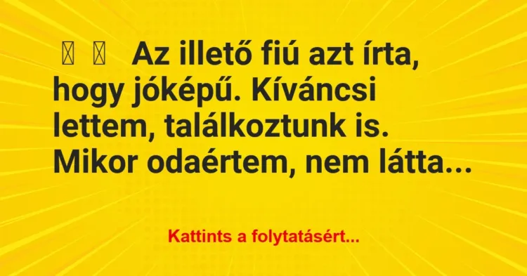 Vicces történet:
Az illető fiú azt írta, hogy jóképű…. Vicces történet:
Az illető fiú azt írta, hogy jóképű….
