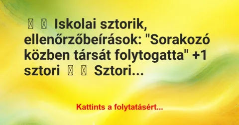 Vicces történet:
Iskolai sztorik, ellenőrzőbeírások:
“Sorakozó közben… Vicces történet:
Iskolai sztorik, ellenőrzőbeírások:
“Sorakozó közben…