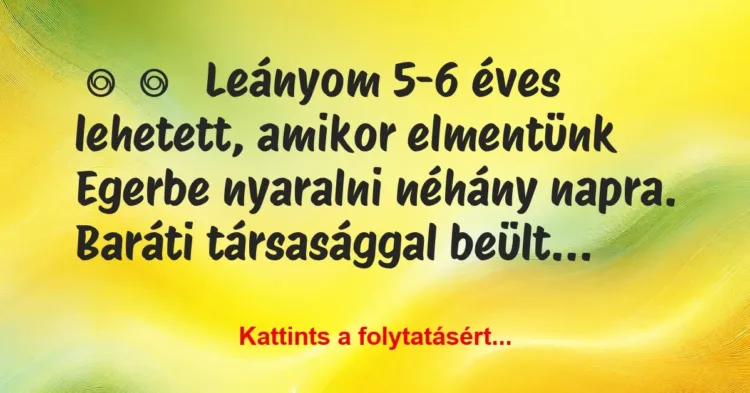 Vicces történet:
Leányom 5-6 éves lehetett, amikor… Vicces történet:
Leányom 5-6 éves lehetett, amikor…