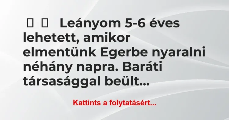 Vicces történet:
Leányom 5-6 éves lehetett, amikor… Vicces történet:
Leányom 5-6 éves lehetett, amikor…