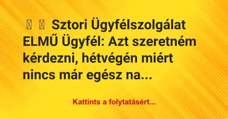 Vicces történet:
Sztori
Ügyfélszolgálat ELMŰ
Ügyfél: Azt… Vicces történet:
Sztori
Ügyfélszolgálat ELMŰ
Ügyfél: Azt…