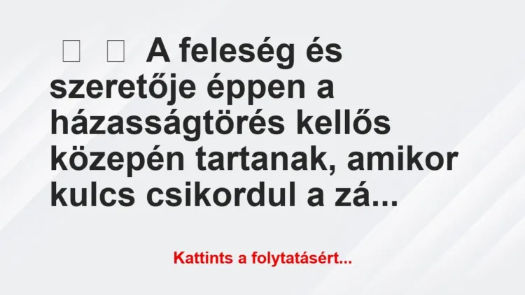 Vicc:
A feleség és szeretője éppen a házasságtörés kell… Vicc:
A feleség és szeretője éppen a házasságtörés kell…