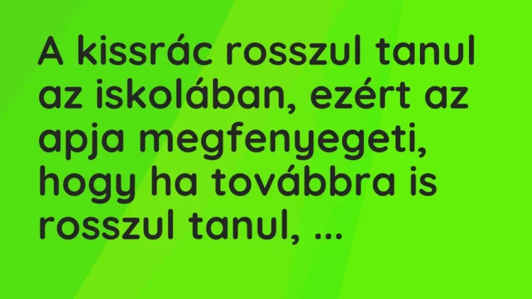 Vicc: A kissrác rosszul tanul az iskolában, ezért az apja megfenyegeti, hogy ha… Vicc: A kissrác rosszul tanul az iskolában, ezért az apja megfenyegeti, hogy ha…