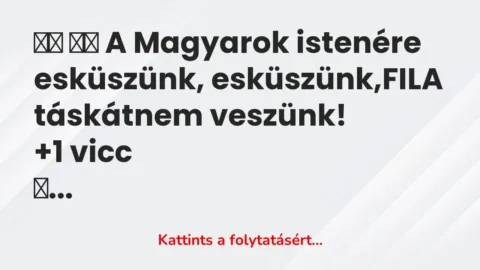 Vicc: 
		  
		  A Magyarok istenére esküszünk, esküszünk,FILA…
