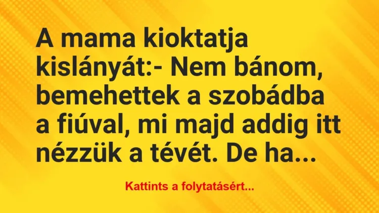 Vicc: A mama kioktatja kislányát:
– Nem bánom, bemehettek a… Vicc: A mama kioktatja kislányát:
– Nem bánom, bemehettek a…