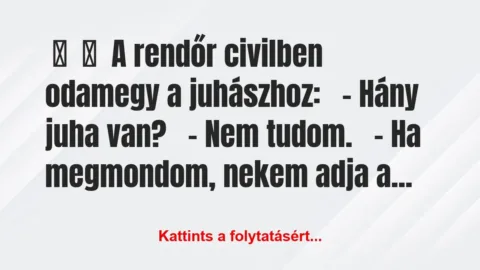 Vicc: 
	    	    A rendőr civilben odamegy a juhászhoz:


-…