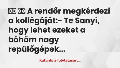 Vicc: 
		  
		  A rendőr megkérdezi a kollégáját:- Te Sanyi, hogy lehet…
