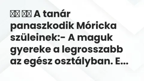 Vicc: 
		  
		  A tanár panaszkodik Móricka szüleinek:- A maguk gyereke…