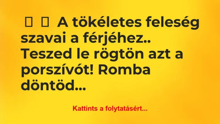 Vicc:
A tökéletes feleség szavai a férjéhez..
… Vicc:
A tökéletes feleség szavai a férjéhez..
…