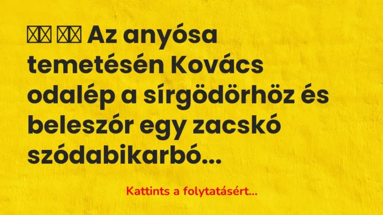 Vicc:
Az anyósa temetésén Kovács odalép a… Vicc:
Az anyósa temetésén Kovács odalép a…