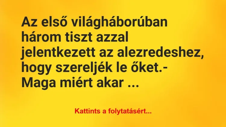 Vicc: Az első világháborúban három tiszt azzal jelentkezett az… Vicc: Az első világháborúban három tiszt azzal jelentkezett az…
