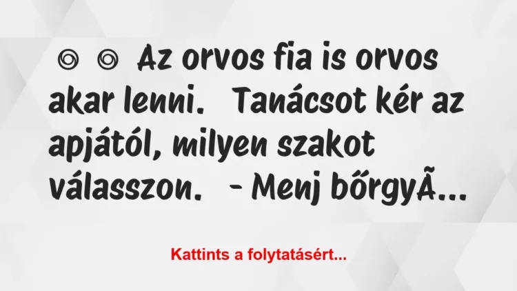 Vicc:
Az orvos fia is orvos akar lenni.
Tanácsot… Vicc:
Az orvos fia is orvos akar lenni.
Tanácsot…
