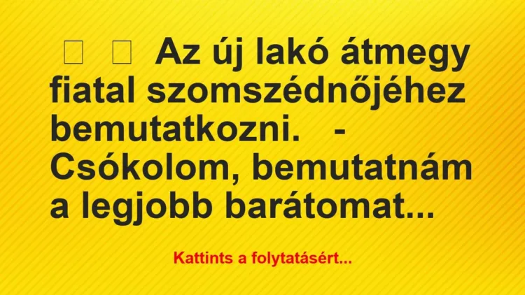 Vicc:
Az új lakó átmegy fiatal szomszédnőjéhez… Vicc:
Az új lakó átmegy fiatal szomszédnőjéhez…