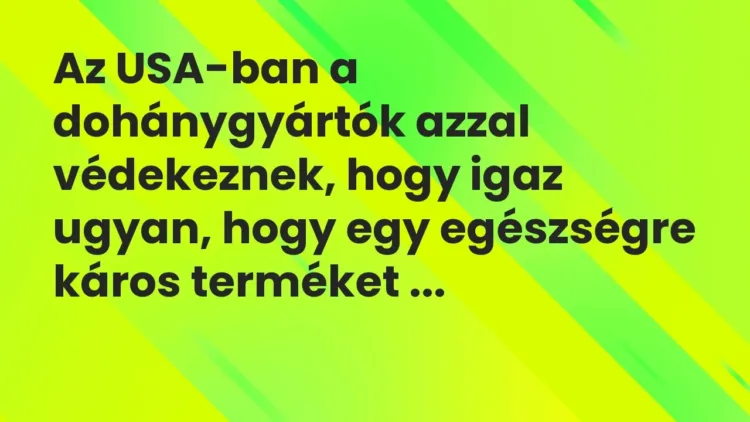 Vicc: Az USA-ban a dohánygyártók azzal védekeznek, hogy igaz ugyan, hogy egy… Vicc: Az USA-ban a dohánygyártók azzal védekeznek, hogy igaz ugyan, hogy egy…
