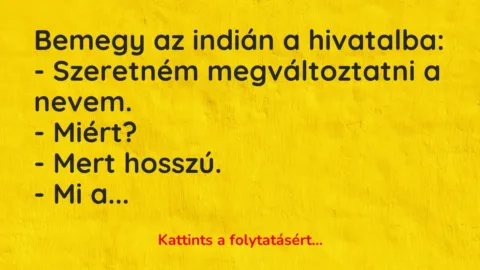 Vicc: Bemegy az indián a hivatalba:

– Szeretném megváltoztatni a nevem.

– Mi…