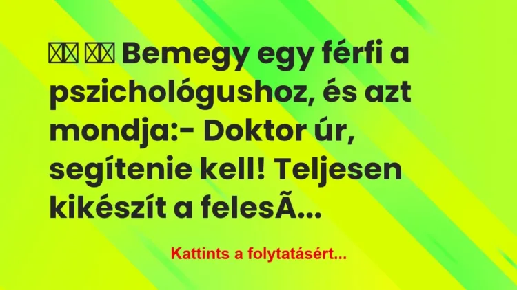 Vicc:
Bemegy egy férfi a pszichológushoz, és … Vicc:
Bemegy egy férfi a pszichológushoz, és …