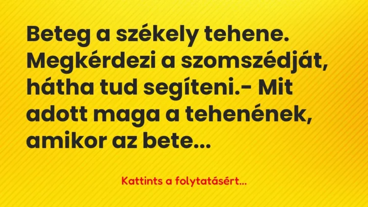 Vicc: Beteg a székely tehene. Megkérdezi a szomszédját, hátha tud… Vicc: Beteg a székely tehene. Megkérdezi a szomszédját, hátha tud…