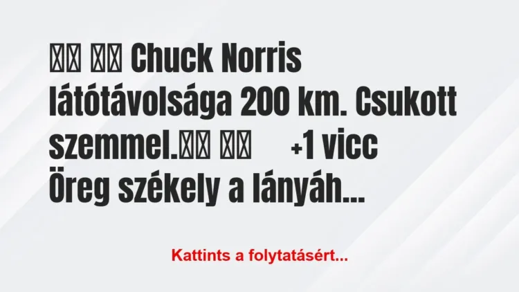 Vicc:
Chuck Norris látótávolsága 200 km…. Vicc:
Chuck Norris látótávolsága 200 km….
