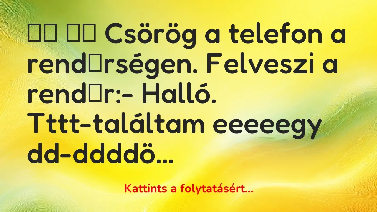 Vicc: 
		  
		  Csörög a telefon a rendőrségen….