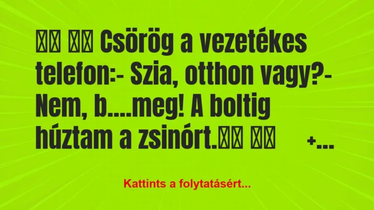 Vicc:
Csörög a vezetékes telefon:- Szia, … Vicc:
Csörög a vezetékes telefon:- Szia, …