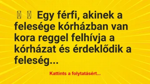 Vicc: 
	    	    Egy férfi, akinek a felesége kórházban van kora…
