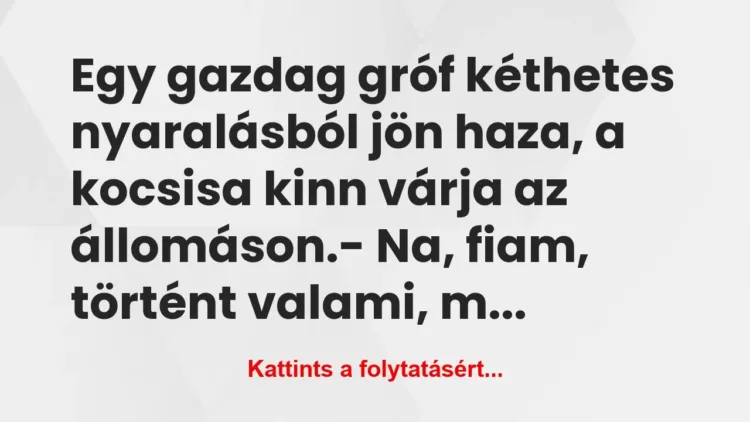 Vicc: Egy gazdag gróf kéthetes nyaralásból jön haza, a kocsisa… Vicc: Egy gazdag gróf kéthetes nyaralásból jön haza, a kocsisa…
