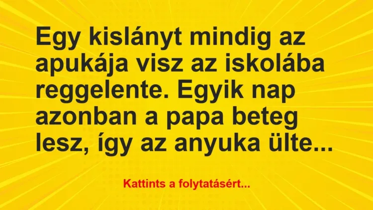 Vicc: Egy kislányt mindig az apukája visz az iskolába reggelente…. Vicc: Egy kislányt mindig az apukája visz az iskolába reggelente….