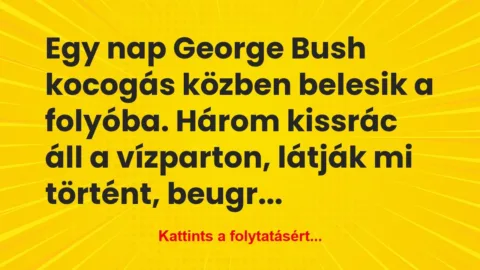 Vicc: Egy nap George Bush kocogás közben belesik a folyóba. Három…