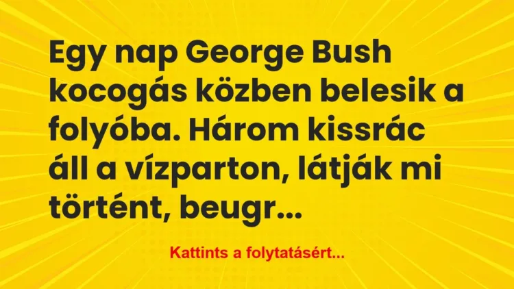 Vicc: Egy nap George Bush kocogás közben belesik a folyóba. Három… Vicc: Egy nap George Bush kocogás közben belesik a folyóba. Három…
