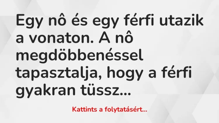 Vicc: Egy nô és egy férfi utazik a vonaton. A nô megdöbbenéssel tapasztalja, hogy a… Vicc: Egy nô és egy férfi utazik a vonaton. A nô megdöbbenéssel tapasztalja, hogy a…