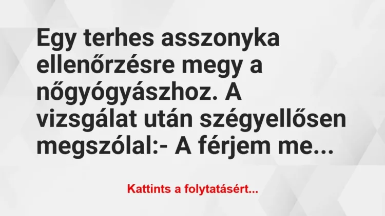 Vicc: Egy terhes asszonyka ellenőrzésre megy a nőgyógyászhoz. A… Vicc: Egy terhes asszonyka ellenőrzésre megy a nőgyógyászhoz. A…