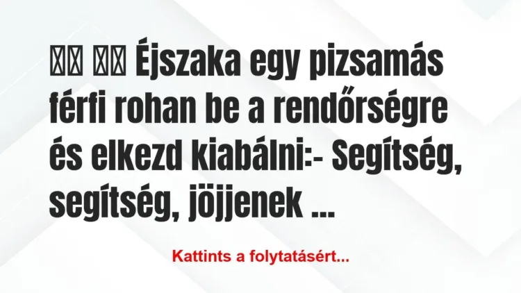 Vicc:
Éjszaka egy pizsamás férfi rohan be a… Vicc:
Éjszaka egy pizsamás férfi rohan be a…
