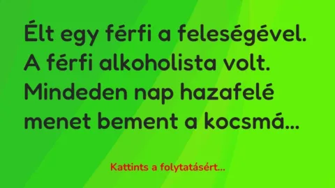 Vicc: Élt egy férfi a feleségével. A férfi alkoholista volt. Mindeden nap hazafelé…