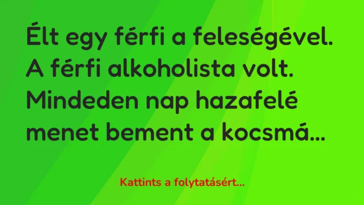 Vicc: Élt egy férfi a feleségével. A férfi alkoholista volt. Mindeden nap hazafelé… Vicc: Élt egy férfi a feleségével. A férfi alkoholista volt. Mindeden nap hazafelé…