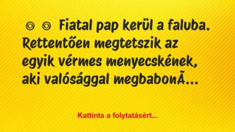 Vicc: 
	    	    Fiatal pap kerül a faluba. Rettentően megtetszik …