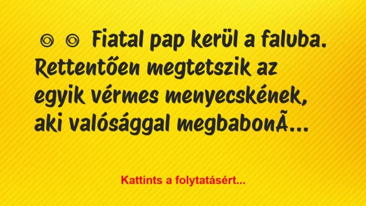 Vicc:
Fiatal pap kerül a faluba. Rettentően megtetszik … Vicc:
Fiatal pap kerül a faluba. Rettentően megtetszik …