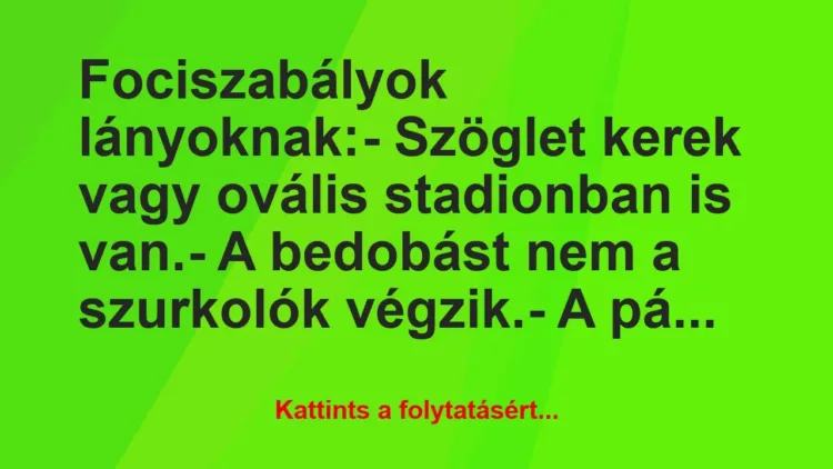 Vicc: Fociszabályok lányoknak:
– Szöglet kerek vagy ovális… Vicc: Fociszabályok lányoknak:
– Szöglet kerek vagy ovális…