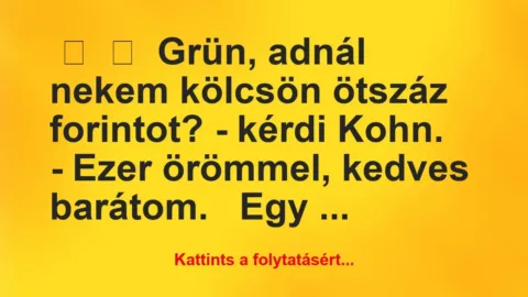 Vicc: 
	    	    Grün, adnál nekem kölcsön ötszáz forintot? -…