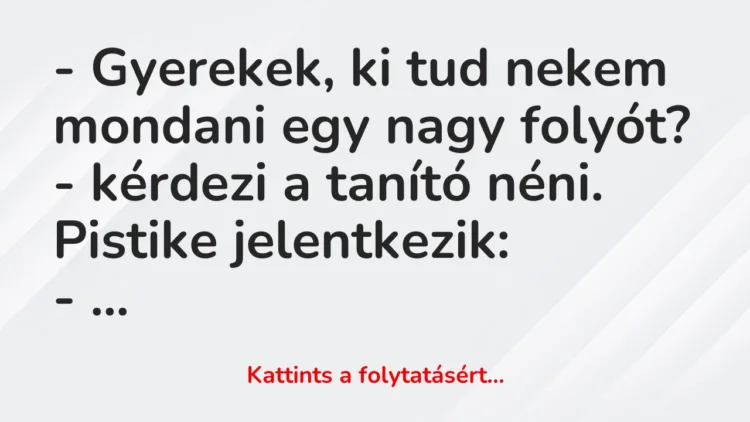 Vicc: – Gyerekek, ki tud nekem mondani egy nagy folyót? – kérdezi a tanító…