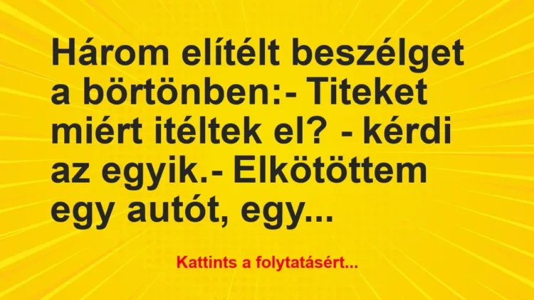 Vicc: Három elítélt beszélget a börtönben:
– Titeket miért… Vicc: Három elítélt beszélget a börtönben:
– Titeket miért…