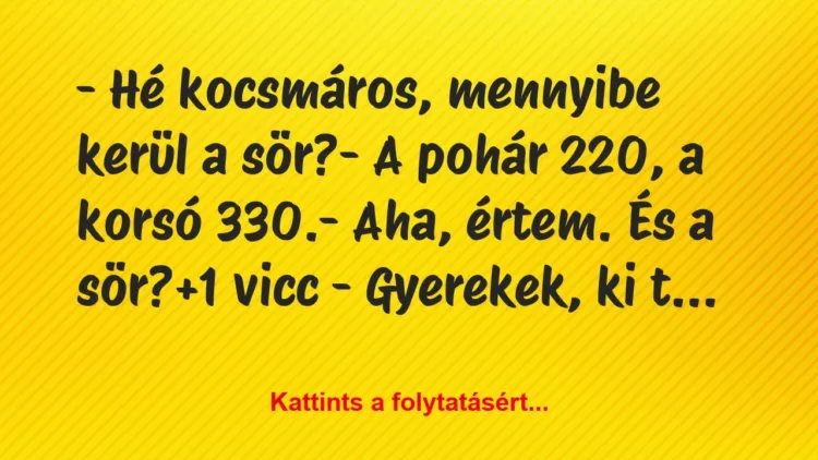 Vicc: – Hé kocsmáros, mennyibe kerül a sör?
– A pohár 220, a… Vicc: – Hé kocsmáros, mennyibe kerül a sör?
– A pohár 220, a…
