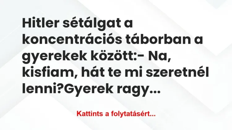 Vicc: Hitler sétálgat a koncentrációs táborban a gyerekek… Vicc: Hitler sétálgat a koncentrációs táborban a gyerekek…